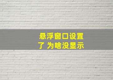 悬浮窗口设置了 为啥没显示